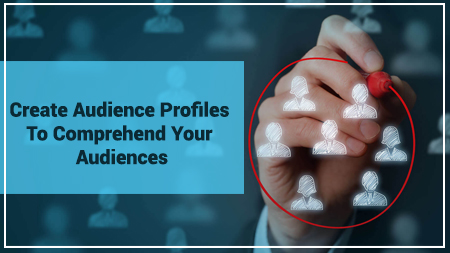 Create Audience Profiles To Comprehend Your Audiences